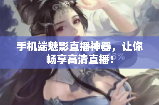 手机端魅影直播神器，让你畅享高清直播！