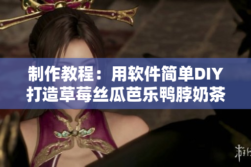 制作教程：用软件简单DIY打造草莓丝瓜芭乐鸭脖奶茶