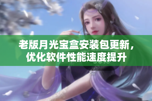 老版月光宝盒安装包更新，优化软件性能速度提升