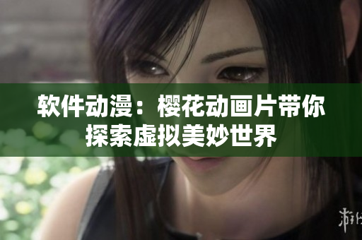 软件动漫：樱花动画片带你探索虚拟美妙世界