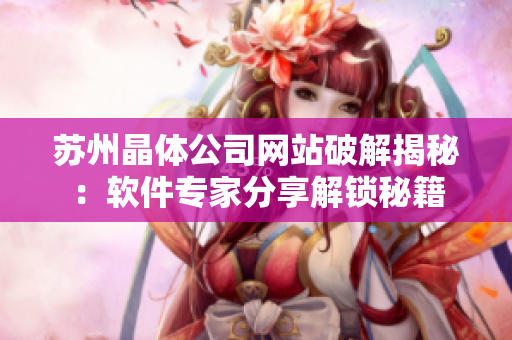苏州晶体公司网站破解揭秘：软件专家分享解锁秘籍