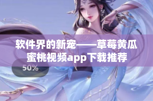 软件界的新宠——草莓黄瓜蜜桃视频app下载推荐