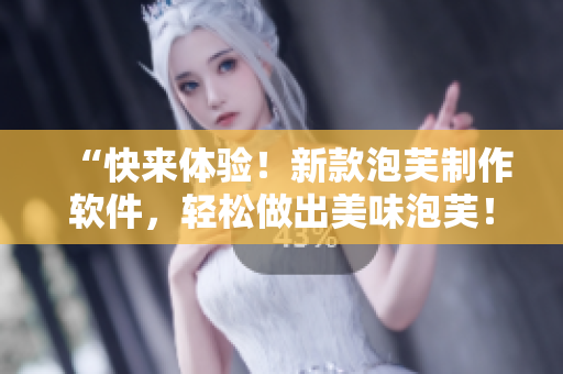 “快来体验！新款泡芙制作软件，轻松做出美味泡芙！”