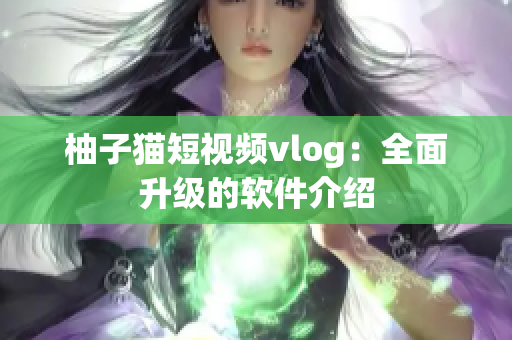 柚子猫短视频vlog：全面升级的软件介绍