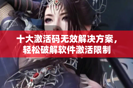 十大激活码无效解决方案，轻松破解软件激活限制