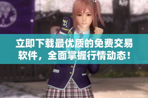 立即下载最优质的免费交易软件，全面掌握行情动态！