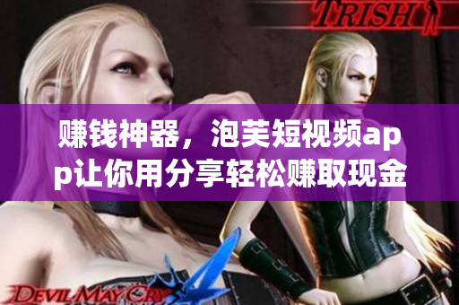 赚钱神器，泡芙短视频app让你用分享轻松赚取现金