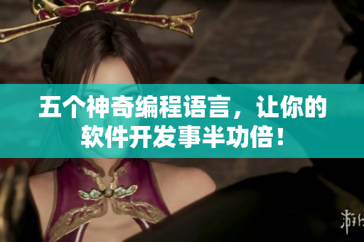 五个神奇编程语言，让你的软件开发事半功倍！