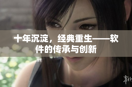 十年沉淀，经典重生——软件的传承与创新