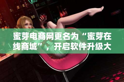 蜜芽电商网更名为“蜜芽在线商城”，开启软件升级大计划