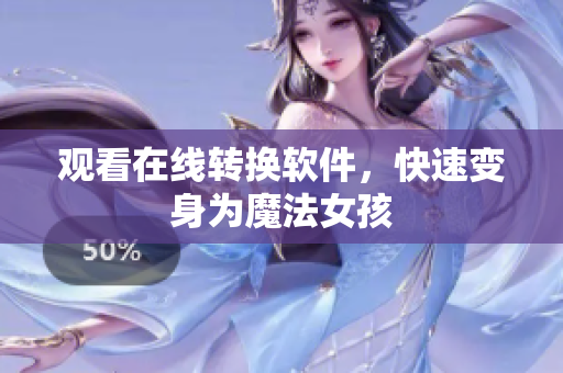 观看在线转换软件，快速变身为魔法女孩