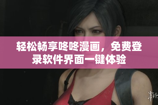 轻松畅享咚咚漫画，免费登录软件界面一键体验
