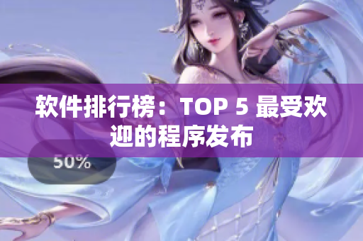 软件排行榜：TOP 5 最受欢迎的程序发布
