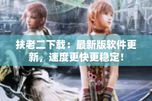 扶老二下载：最新版软件更新，速度更快更稳定！