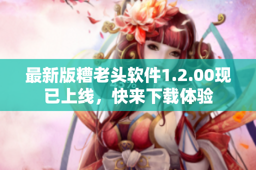 最新版糟老头软件1.2.00现已上线，快来下载体验