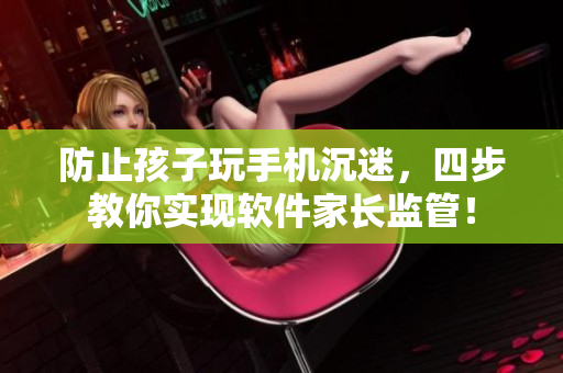 防止孩子玩手机沉迷，四步教你实现软件家长监管！