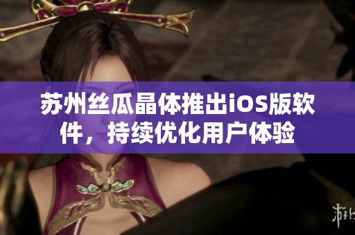苏州丝瓜晶体推出iOS版软件，持续优化用户体验