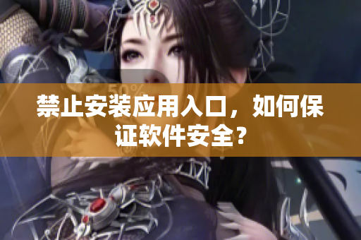 禁止安装应用入口，如何保证软件安全？
