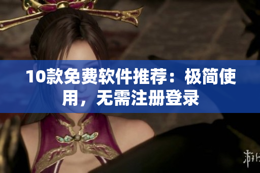 10款免费软件推荐：极简使用，无需注册登录