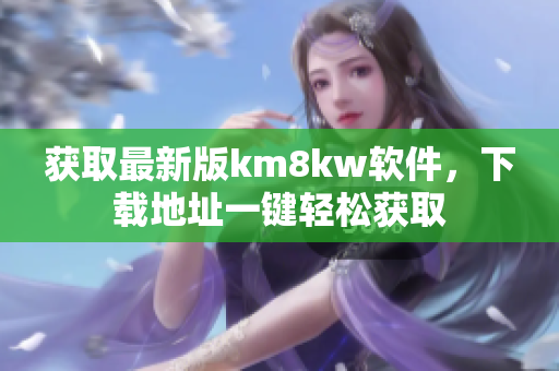 获取最新版km8kw软件，下载地址一键轻松获取