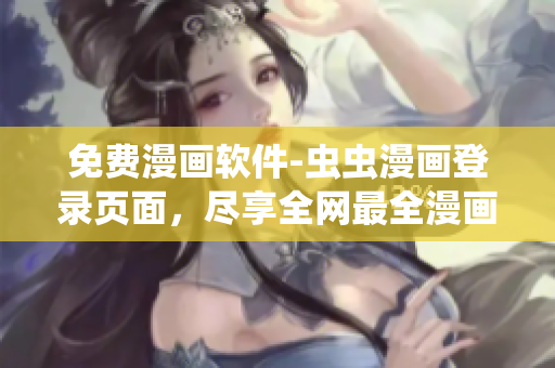 免费漫画软件-虫虫漫画登录页面，尽享全网最全漫画资源