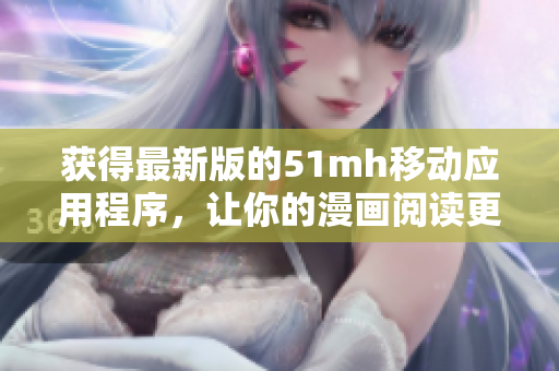 获得最新版的51mh移动应用程序，让你的漫画阅读更加便捷