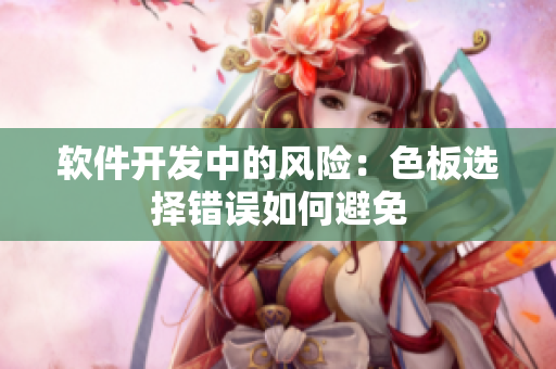 软件开发中的风险：色板选择错误如何避免