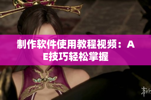 制作软件使用教程视频：AE技巧轻松掌握
