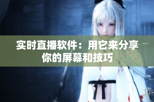实时直播软件：用它来分享你的屏幕和技巧