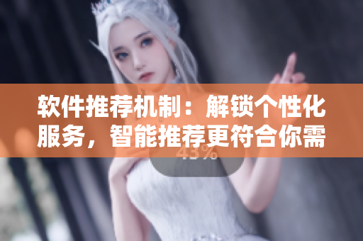软件推荐机制：解锁个性化服务，智能推荐更符合你需求的应用