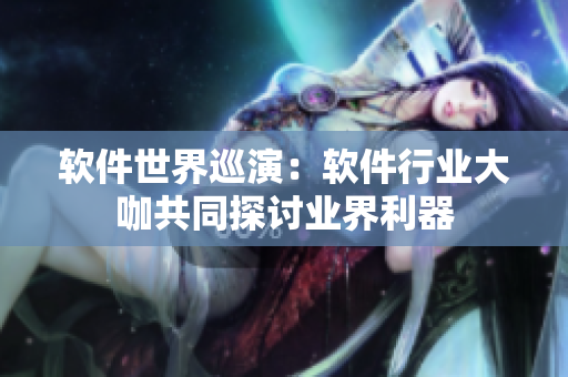 软件世界巡演：软件行业大咖共同探讨业界利器