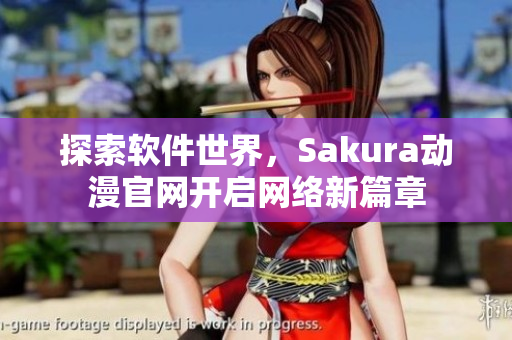 探索软件世界，Sakura动漫官网开启网络新篇章
