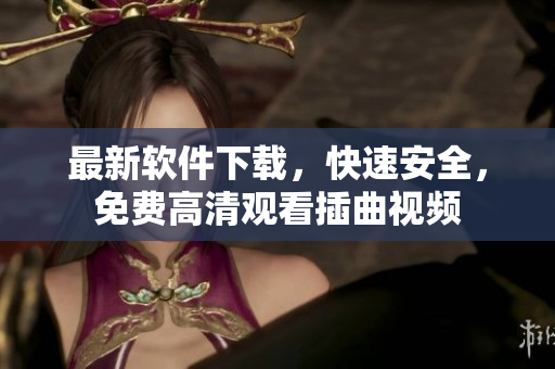 最新软件下载，快速安全，免费高清观看插曲视频
