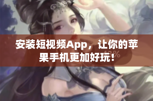 安装短视频App，让你的苹果手机更加好玩！