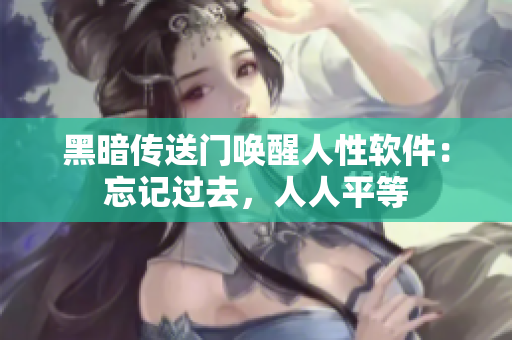 黑暗传送门唤醒人性软件：忘记过去，人人平等