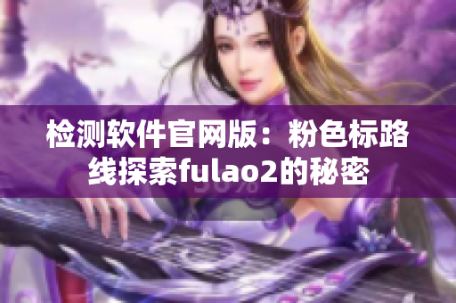 检测软件官网版：粉色标路线探索fulao2的秘密