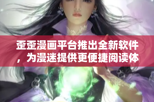 歪歪漫画平台推出全新软件，为漫迷提供更便捷阅读体验