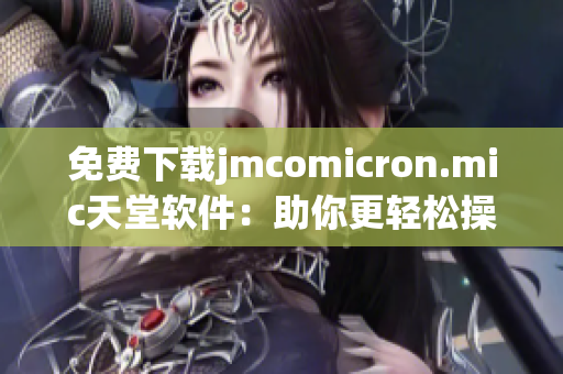 免费下载jmcomicron.mic天堂软件：助你更轻松操作网络