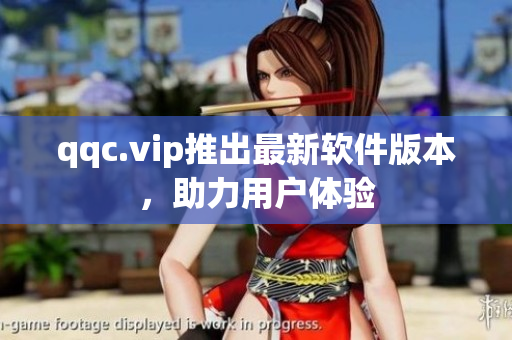 qqc.vip推出最新软件版本，助力用户体验