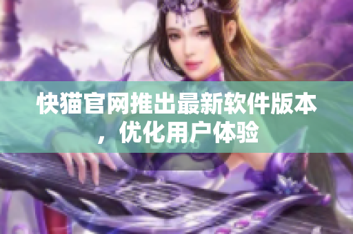 快猫官网推出最新软件版本，优化用户体验