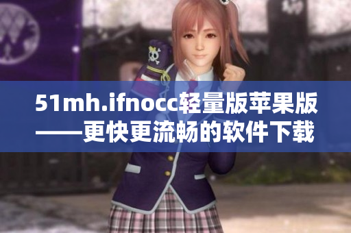51mh.ifnocc轻量版苹果版——更快更流畅的软件下载体验
