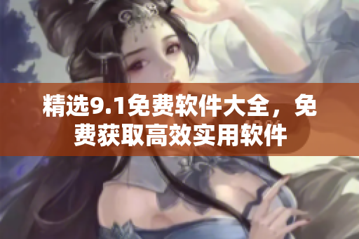 精选9.1免费软件大全，免费获取高效实用软件
