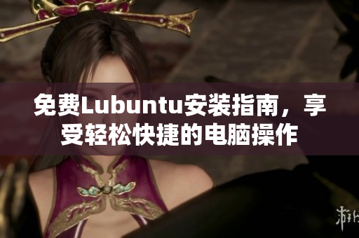 免费Lubuntu安装指南，享受轻松快捷的电脑操作