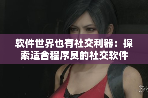 软件世界也有社交利器：探索适合程序员的社交软件