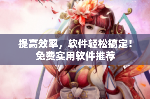 提高效率，软件轻松搞定！免费实用软件推荐