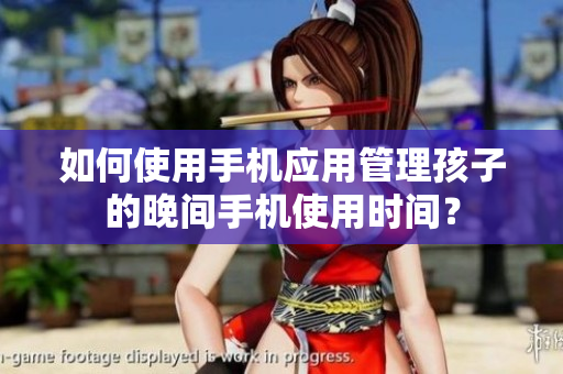 如何使用手机应用管理孩子的晚间手机使用时间？