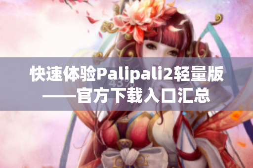 快速体验Palipali2轻量版——官方下载入口汇总