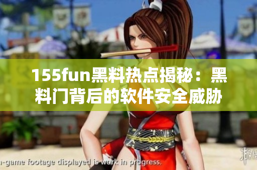155fun黑料热点揭秘：黑料门背后的软件安全威胁