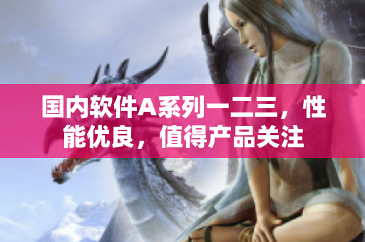 国内软件A系列一二三，性能优良，值得产品关注