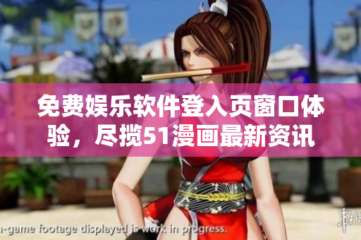 免费娱乐软件登入页窗口体验，尽揽51漫画最新资讯